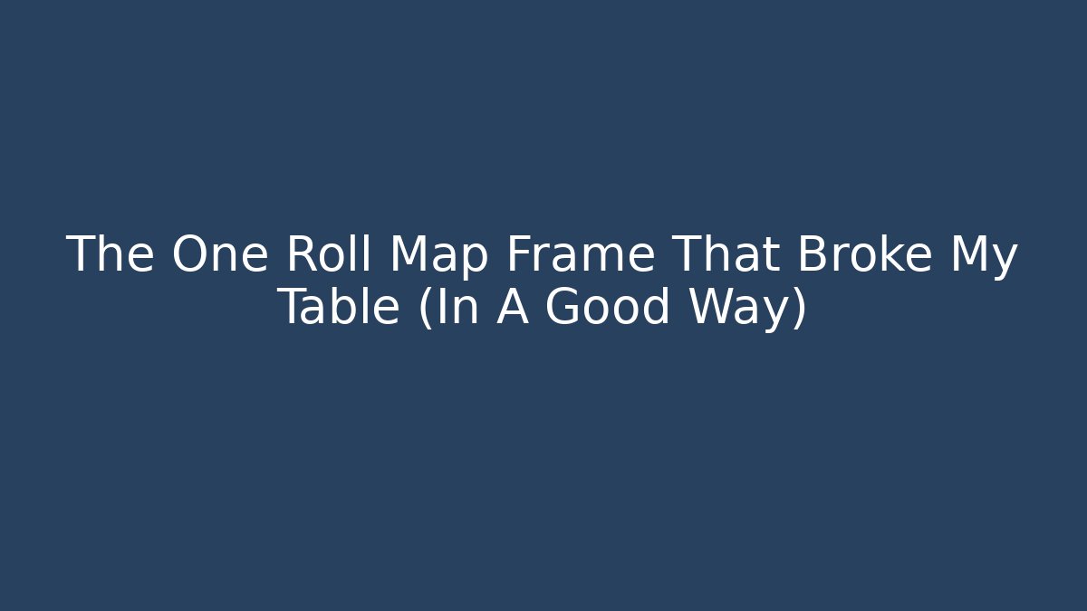 The One Roll Map Frame That Broke My Table (In A Good Way)