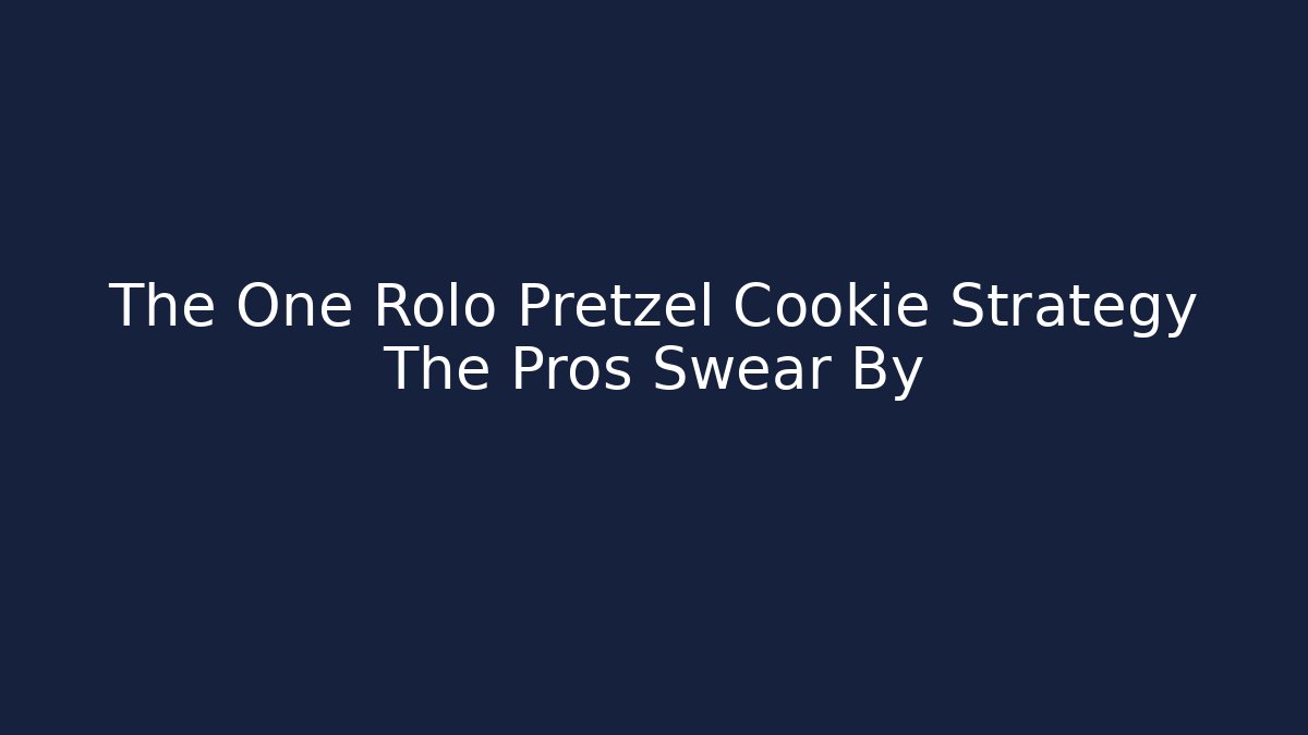 The One Rolo Pretzel Cookie Strategy The Pros Swear By