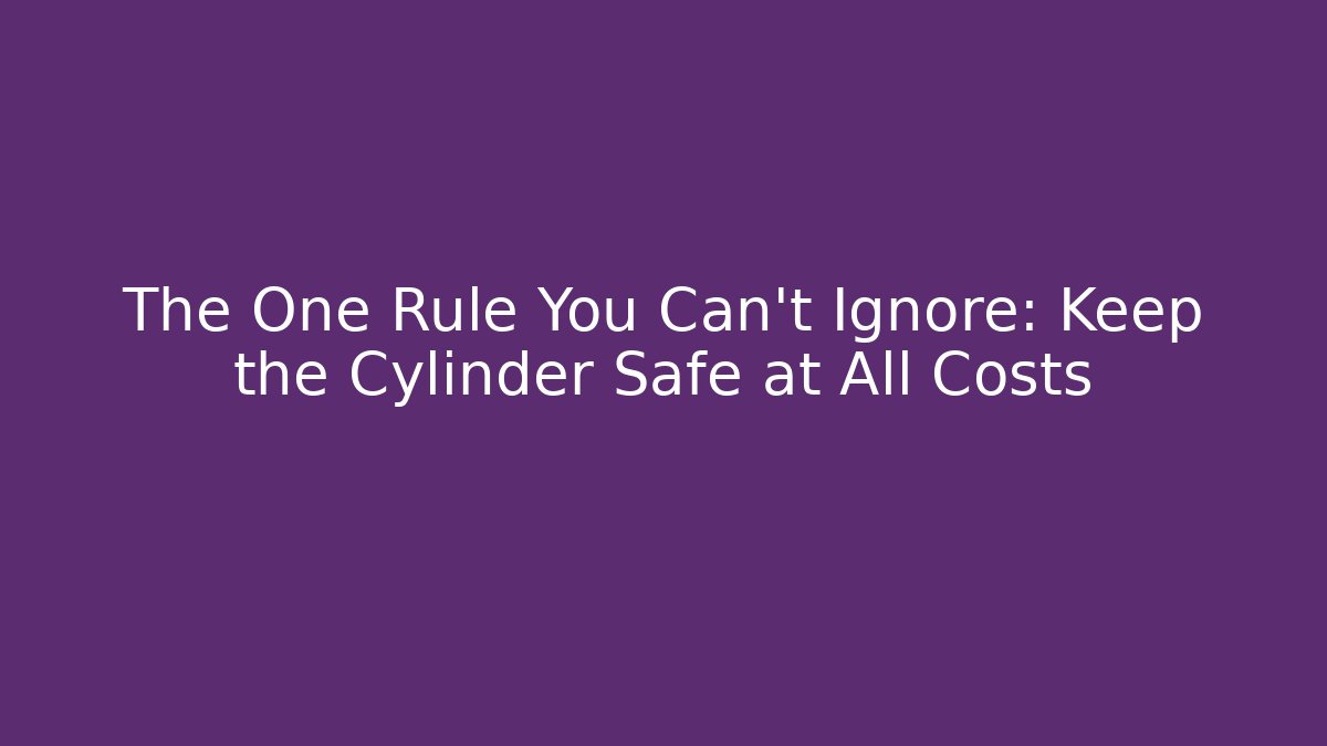 The One Rule You Can't Ignore: Keep the Cylinder Safe at All Costs