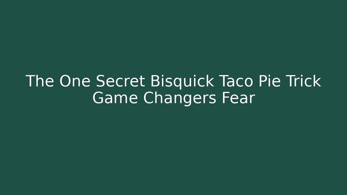 The One Secret Bisquick Taco Pie Trick Game Changers Fear