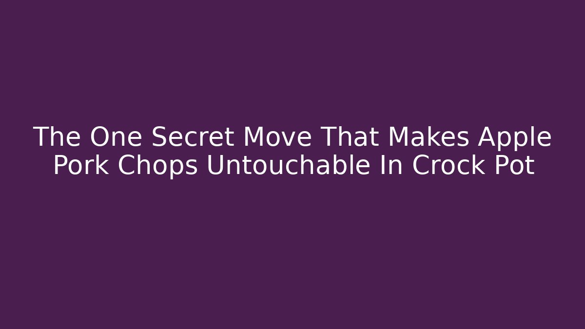 The One Secret Move That Makes Apple Pork Chops Untouchable In Crock Pot