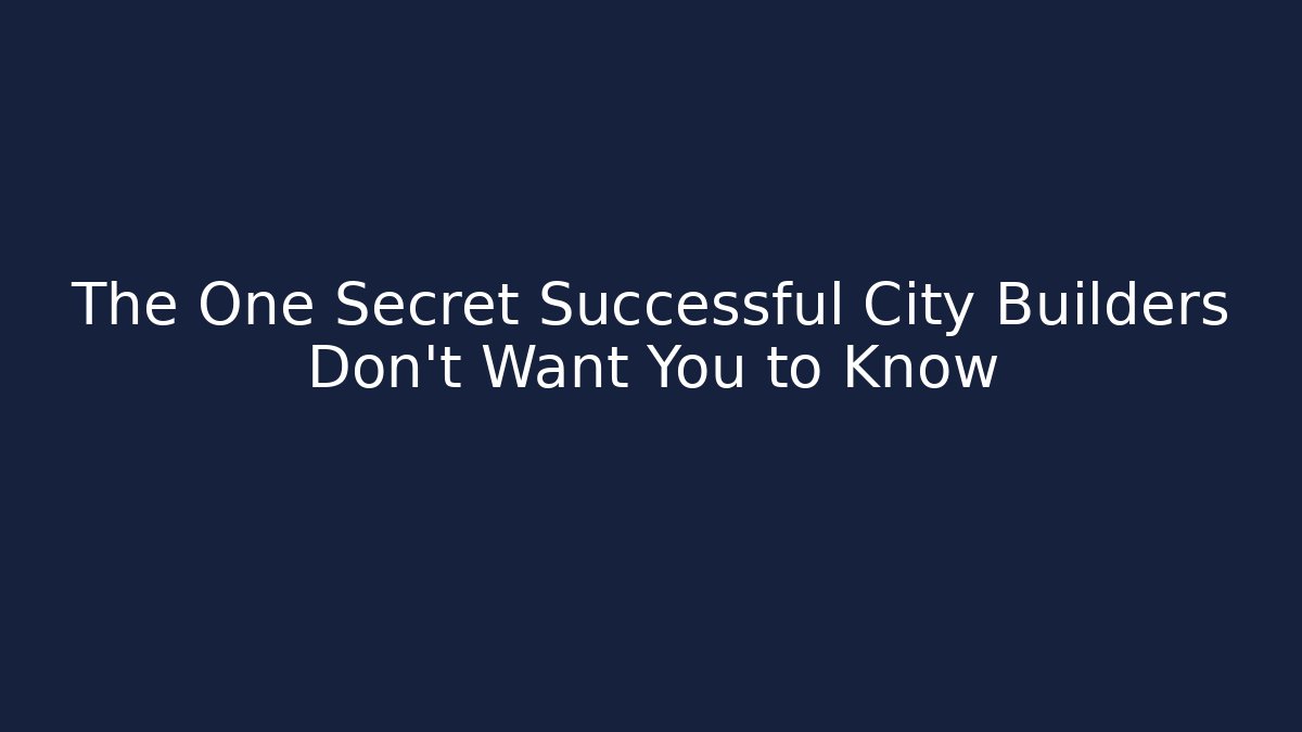 The One Secret Successful City Builders Don’t Want You to Know