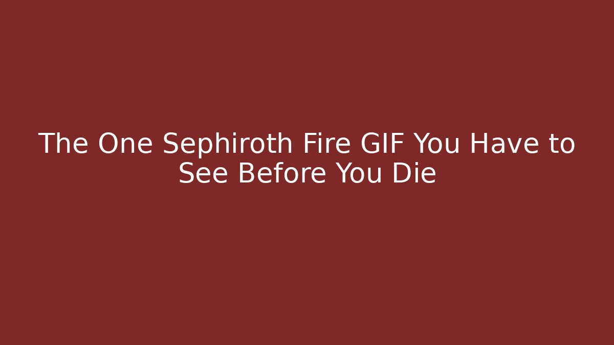 The One Sephiroth Fire GIF You Have to See Before You Die