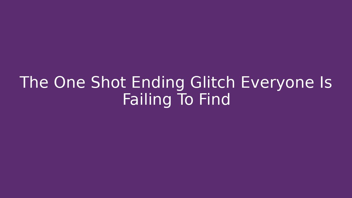 The One Shot Ending Glitch Everyone Is Failing To Find