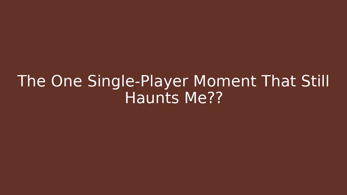 The One Single-Player Moment That Still Haunts Me十年