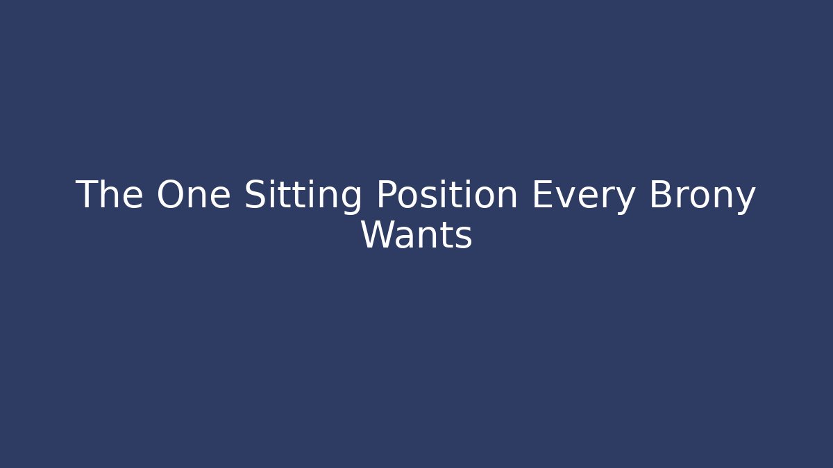 The One Sitting Position Every Brony Wants