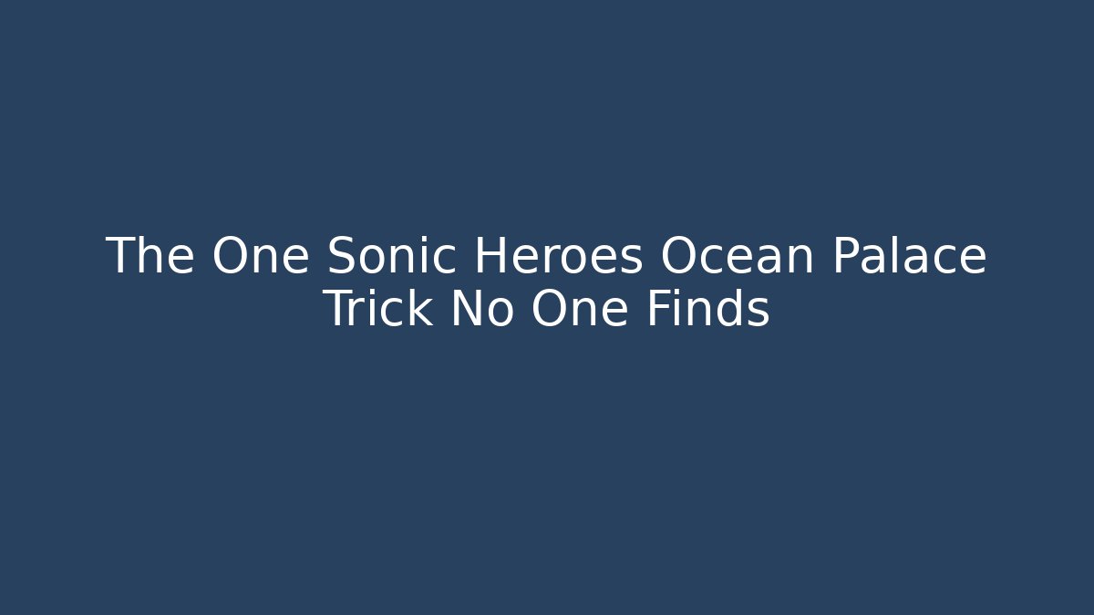 The One Sonic Heroes Ocean Palace Trick No One Finds