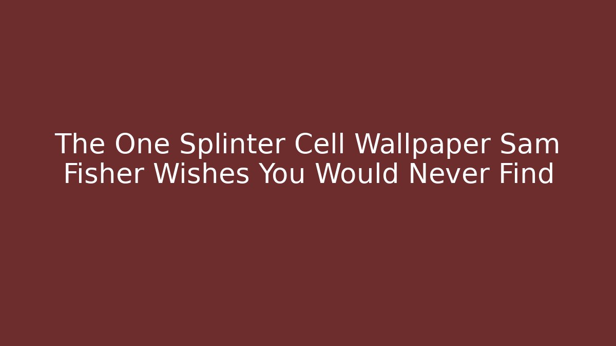 The One Splinter Cell Wallpaper Sam Fisher Wishes You Would Never Find