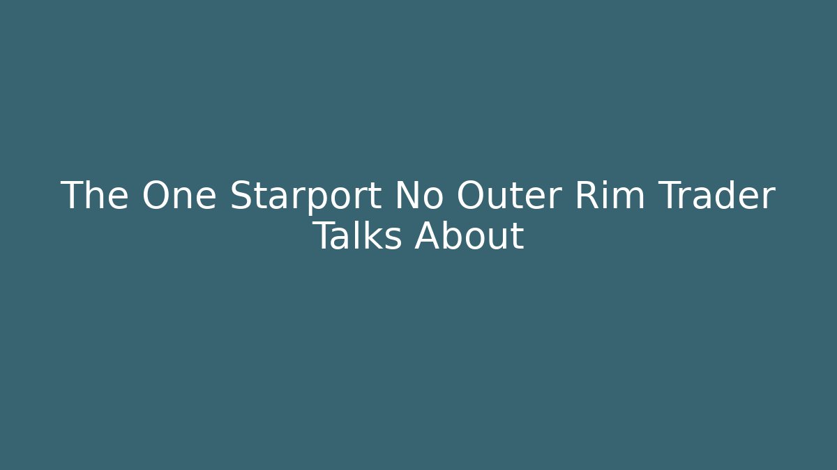 The One Starport No Outer Rim Trader Talks About