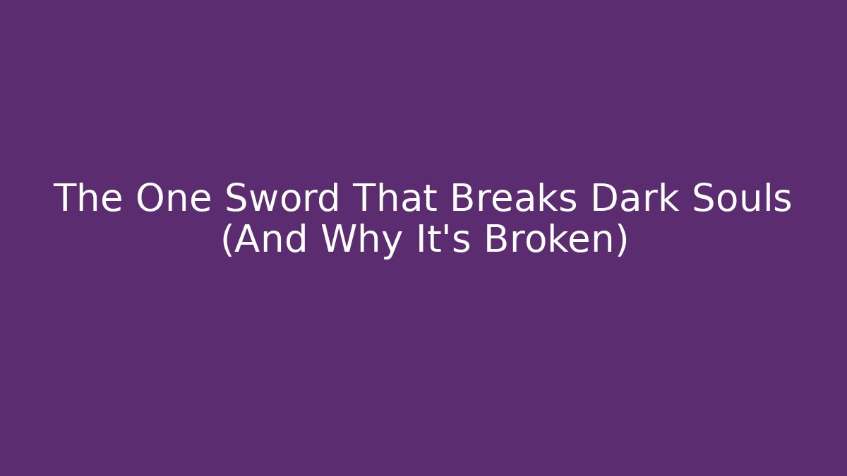 The One Sword That Breaks Dark Souls (And Why It’s Broken)