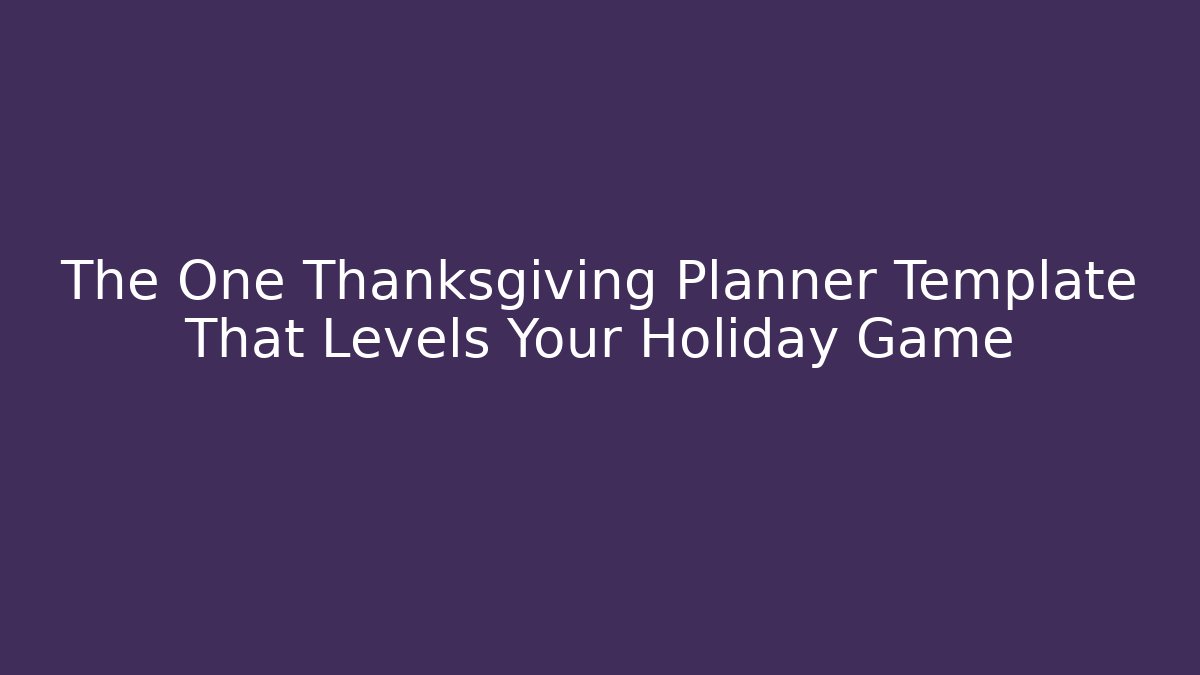 The One Thanksgiving Planner Template That Levels Your Holiday Game