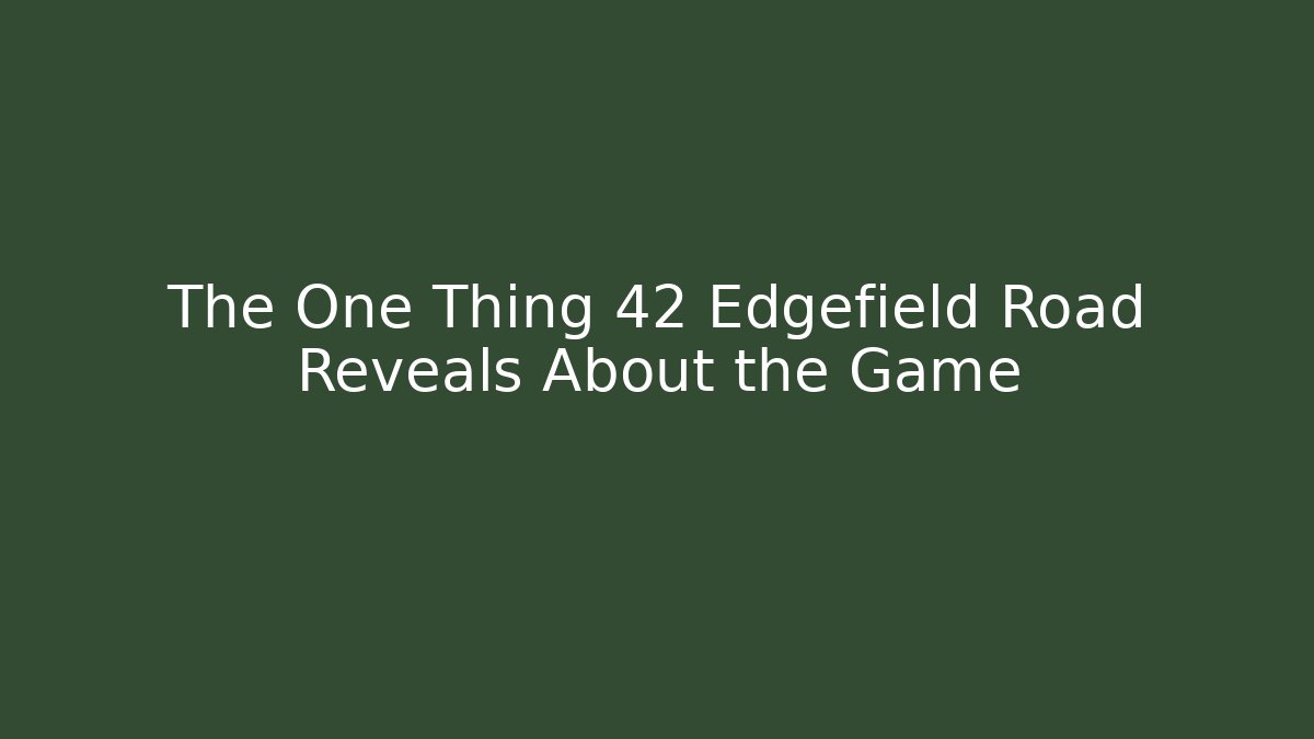 The One Thing 42 Edgefield Road Reveals About the Game