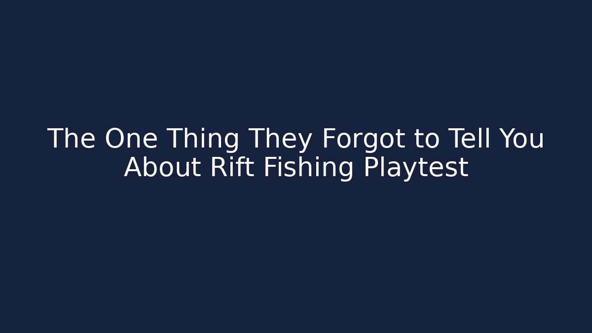 The One Thing They Forgot to Tell You About Rift Fishing Playtest