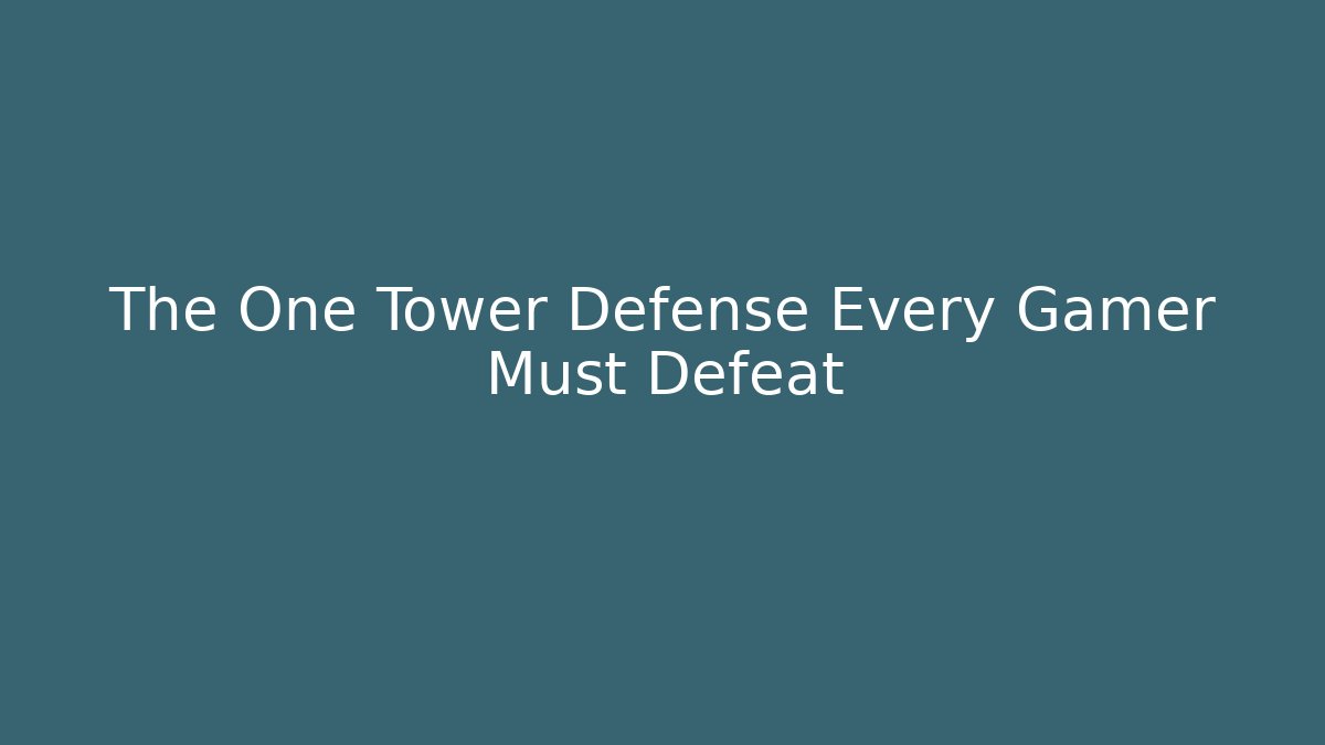The One Tower Defense Every Gamer Must Defeat
