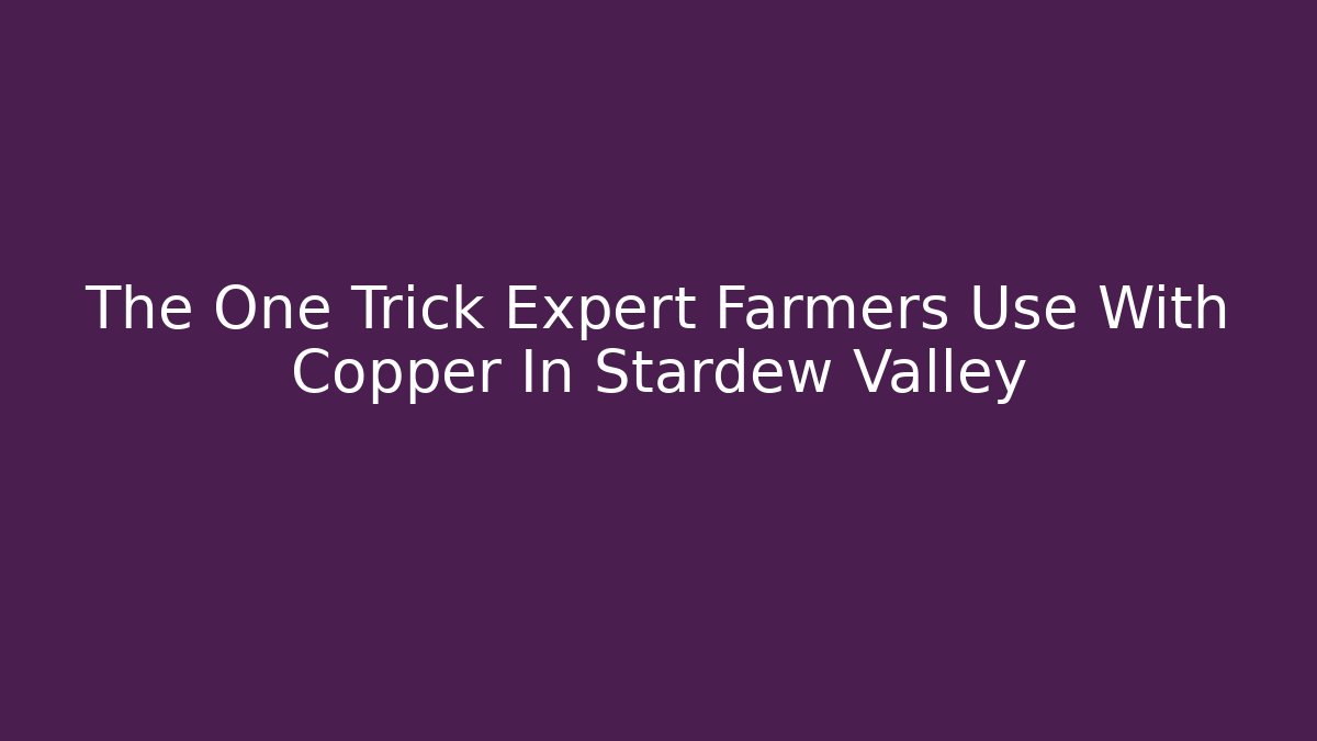 The One Trick Expert Farmers Use With Copper In Stardew Valley