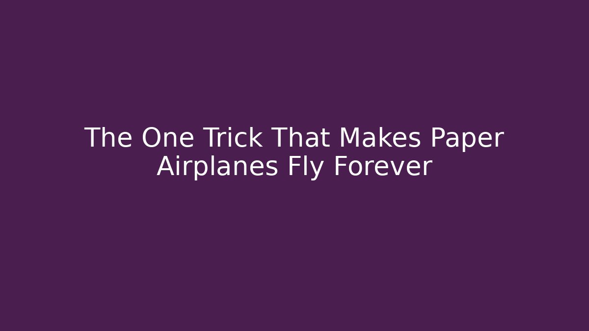 The One Trick That Makes Paper Airplanes Fly Forever