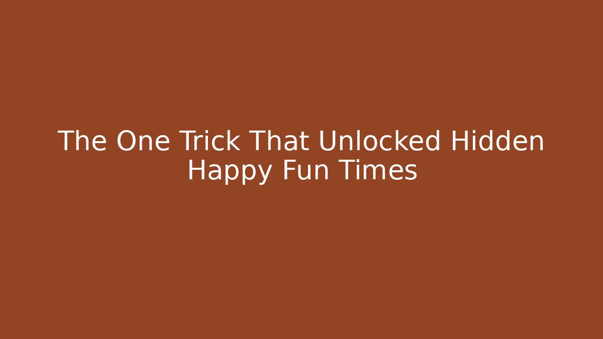 The One Trick That Unlocked Hidden Happy Fun Times