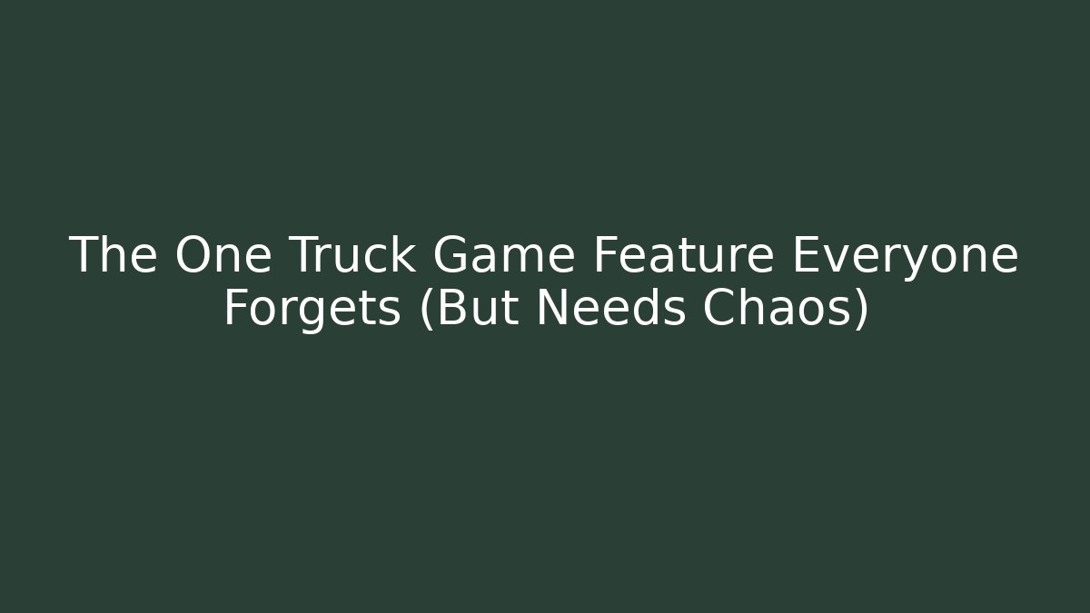 The One Truck Game Feature Everyone Forgets (But Needs Chaos)