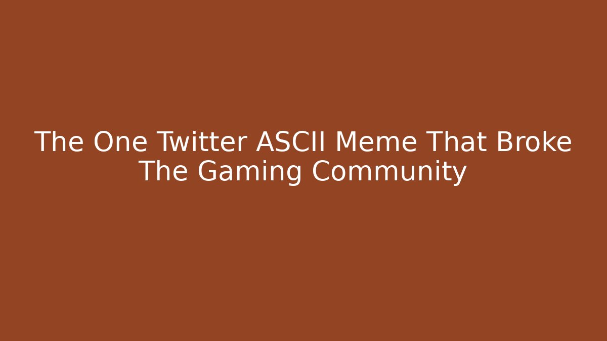 The One Twitter ASCII Meme That Broke The Gaming Community