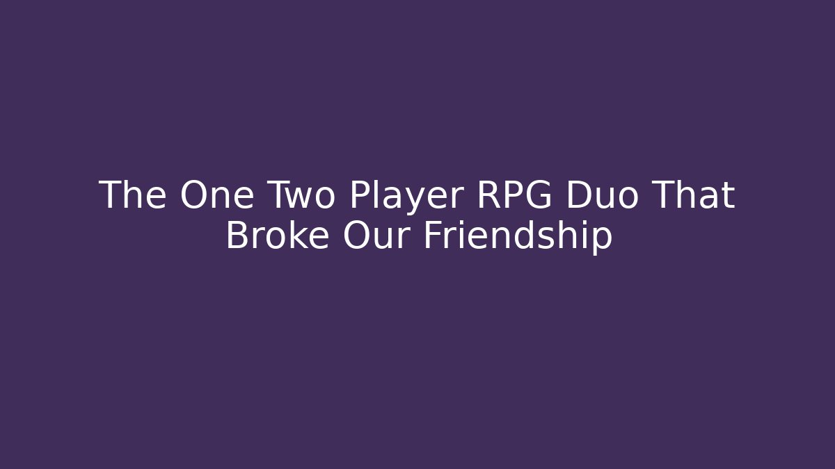 The One Two Player RPG Duo That Broke Our Friendship