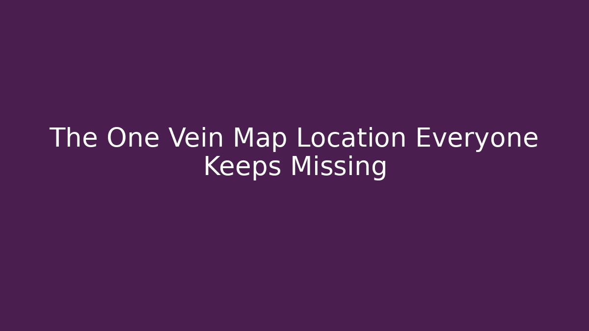 The One Vein Map Location Everyone Keeps Missing