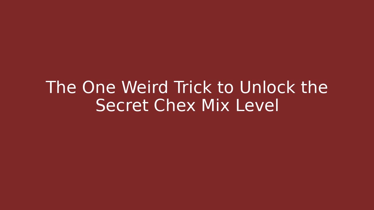 The One Weird Trick to Unlock the Secret Chex Mix Level