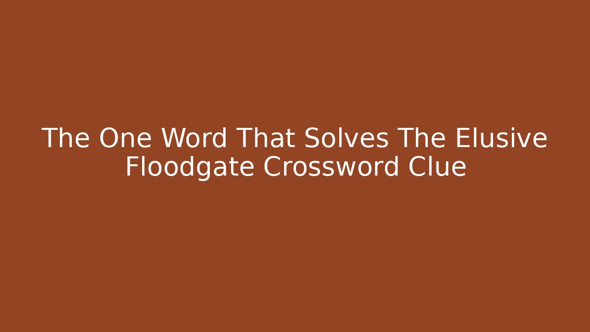 The One Word That Solves The Elusive Floodgate Crossword Clue