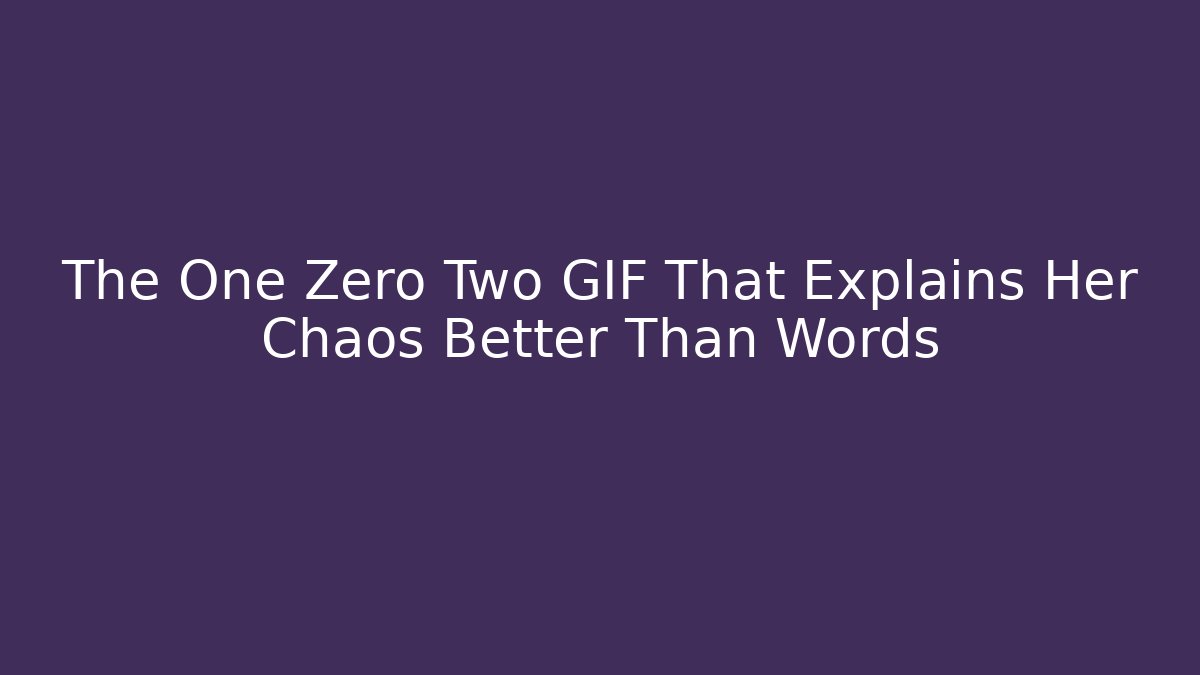 The One Zero Two GIF That Explains Her Chaos Better Than Words - Celivion