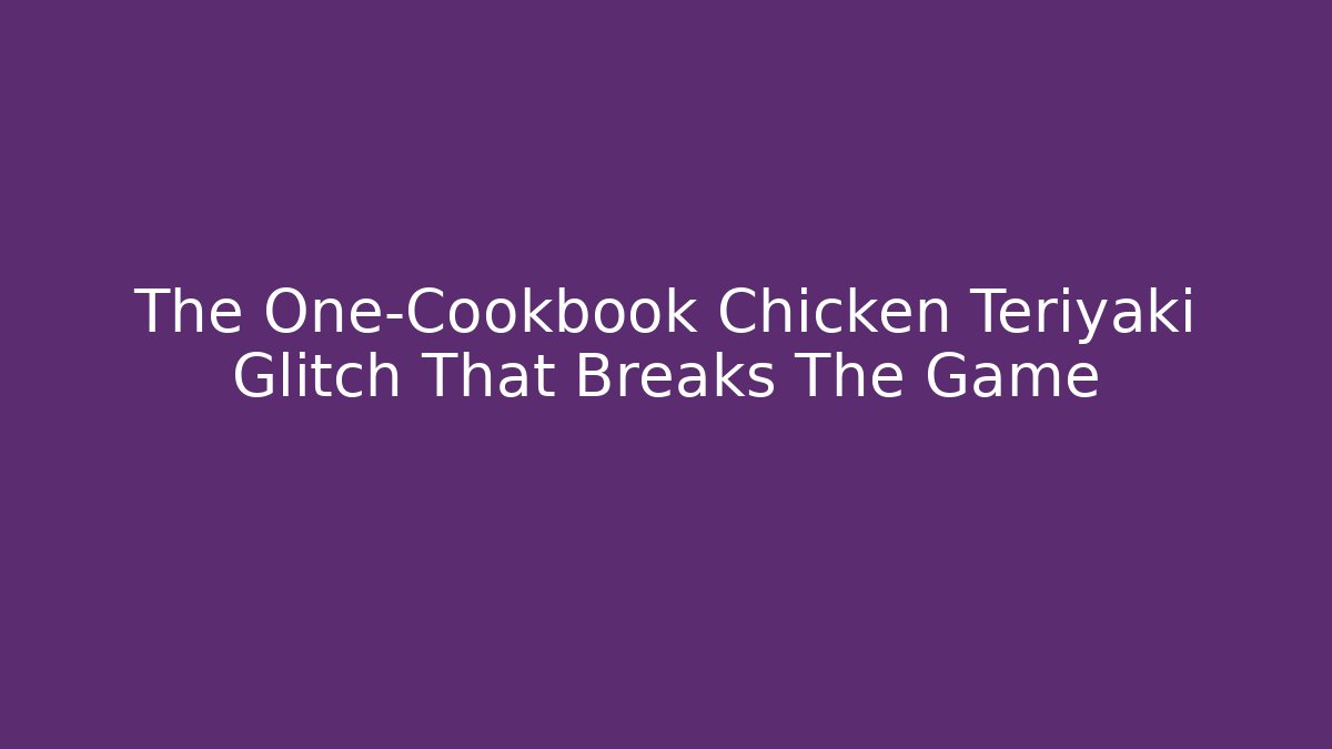 The One-Cookbook Chicken Teriyaki Glitch That Breaks The Game
