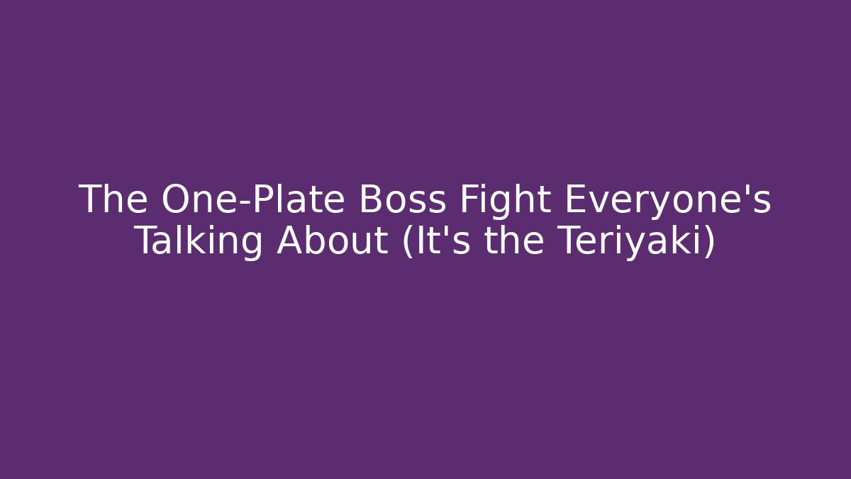 The One-Plate Boss Fight Everyone's Talking About (It's the Teriyaki)