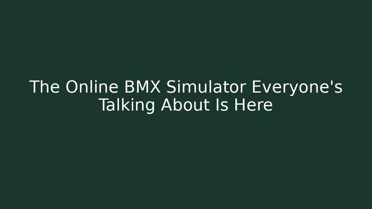 The Online BMX Simulator Everyone's Talking About Is Here - Celivion