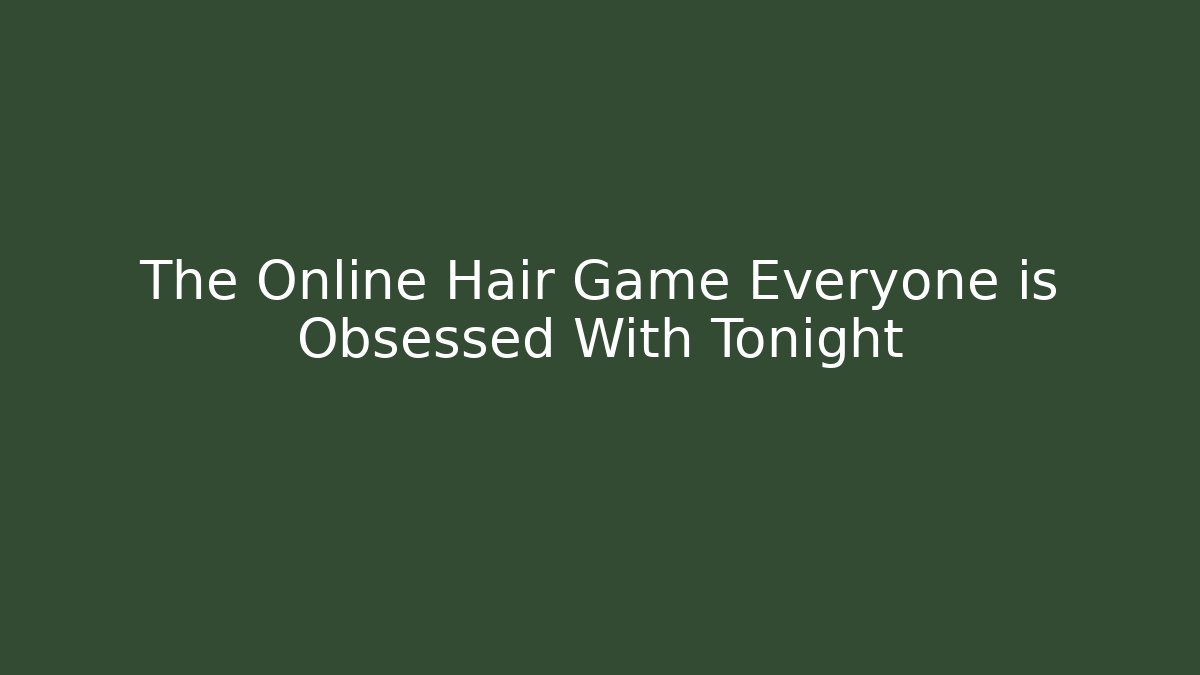 The Online Hair Game Everyone is Obsessed With Tonight