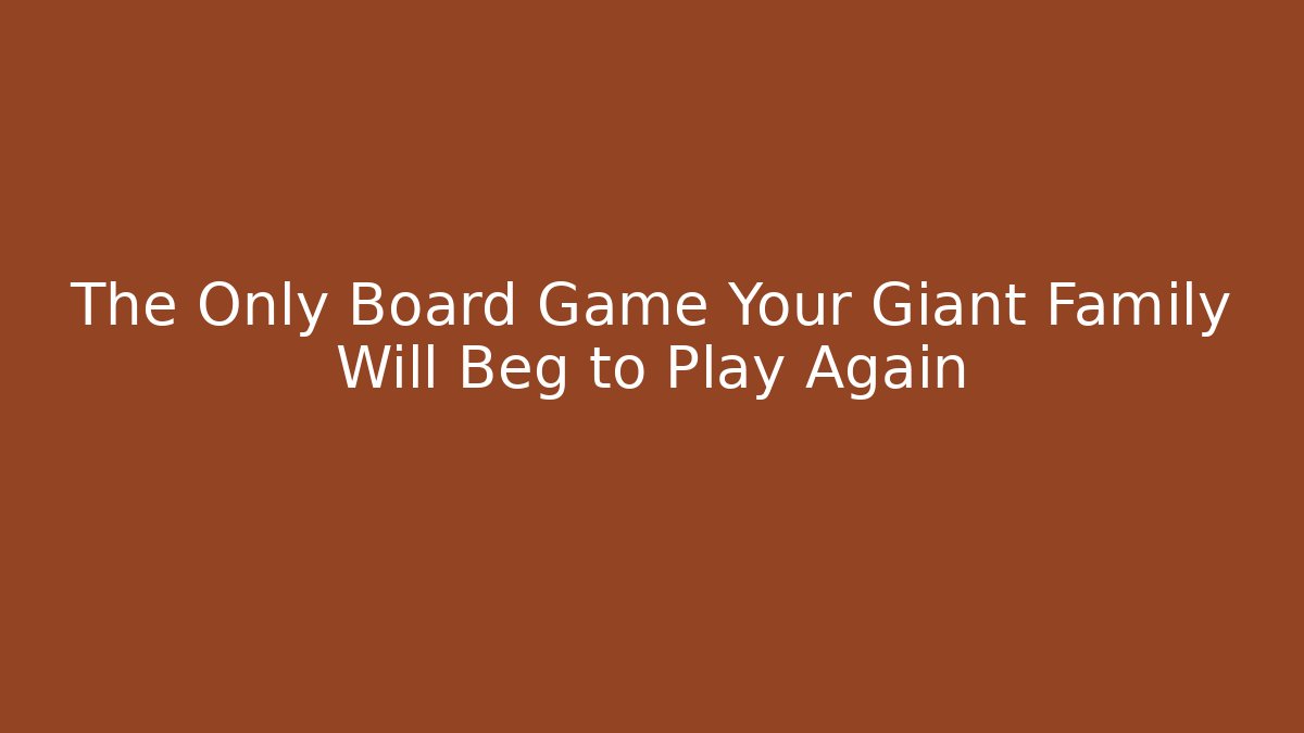 The Only Board Game Your Giant Family Will Beg to Play Again