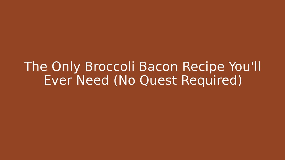The Only Broccoli Bacon Recipe You'll Ever Need (No Quest Required)