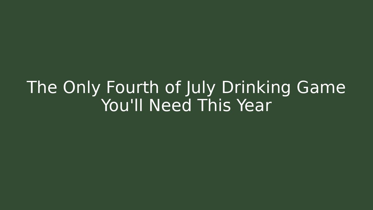 The Only Fourth of July Drinking Game You’ll Need This Year