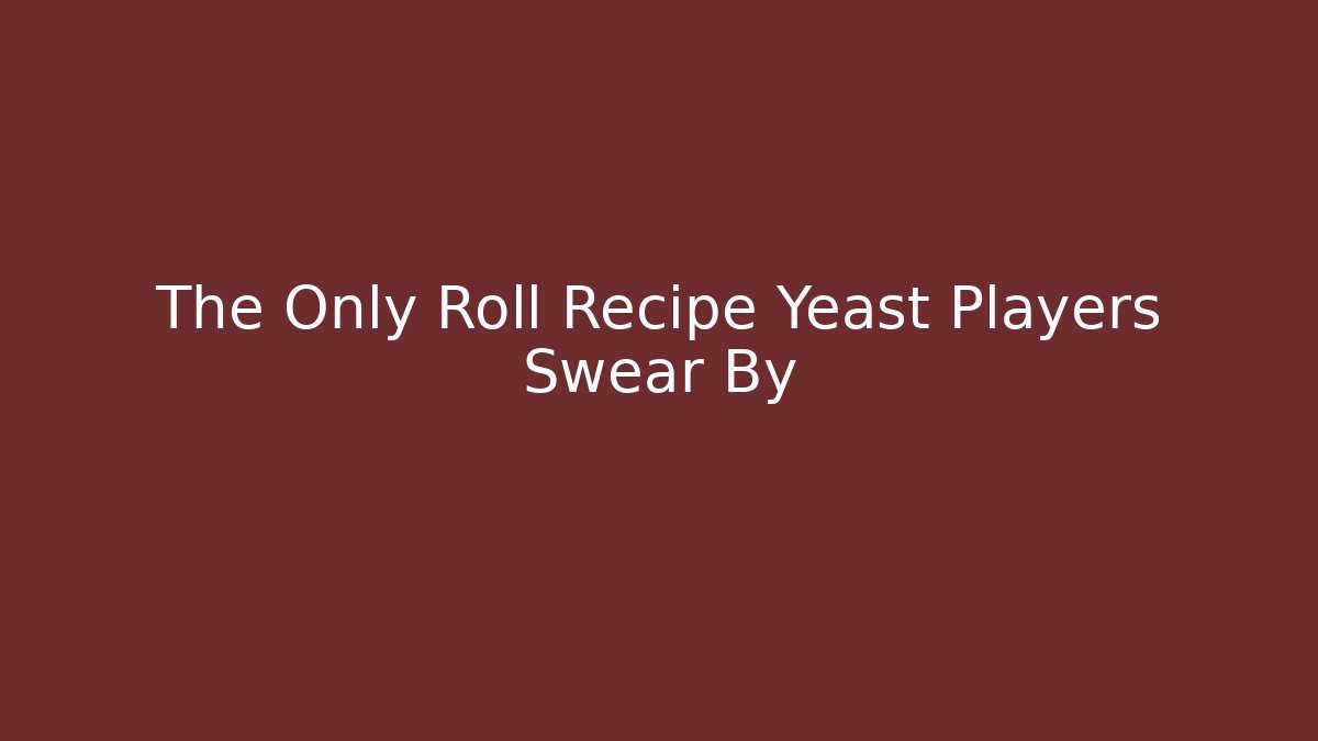 The Only Roll Recipe Yeast Players Swear By