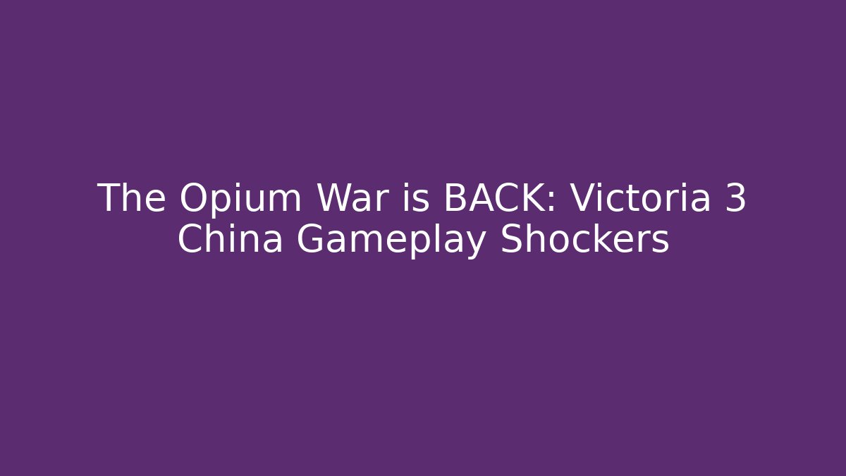 The Opium War is BACK: Victoria 3 China Gameplay Shockers