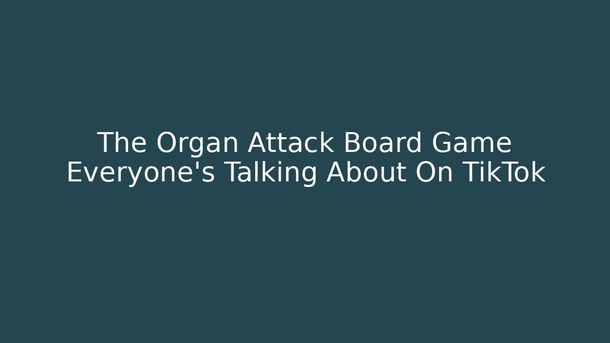 The Organ Attack Board Game Everyone’s Talking About On TikTok