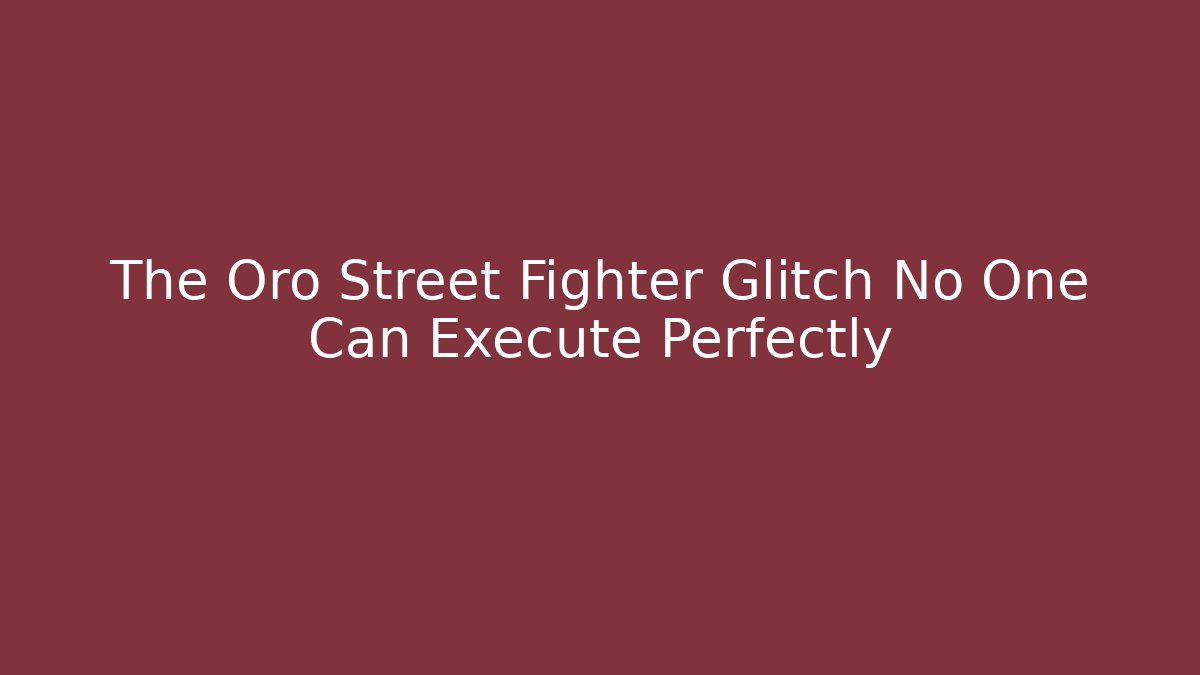 The Oro Street Fighter Glitch No One Can Execute Perfectly