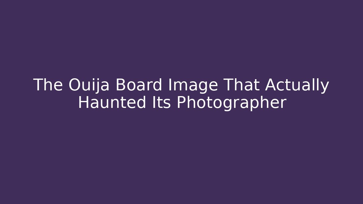 The Ouija Board Image That Actually Haunted Its Photographer - Celivion