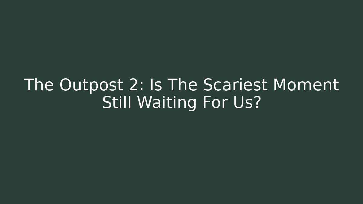 The Outpost 2: Is The Scariest Moment Still Waiting For Us?