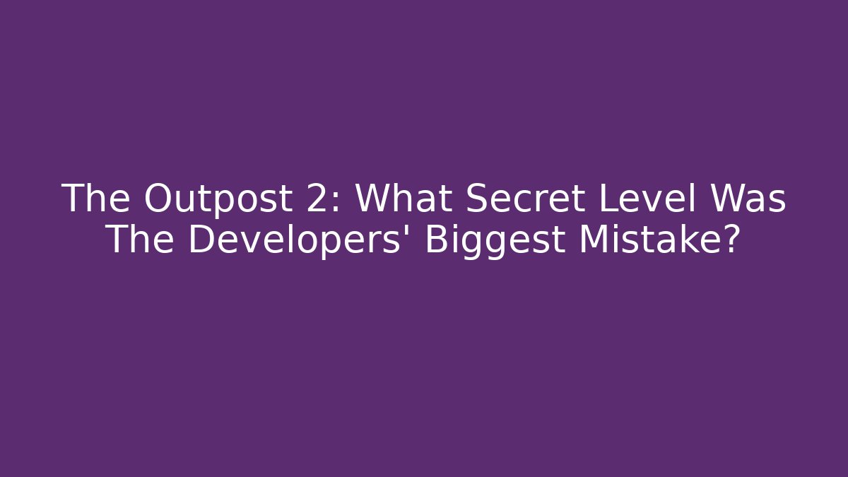 The Outpost 2: What Secret Level Was The Developers' Biggest Mistake?