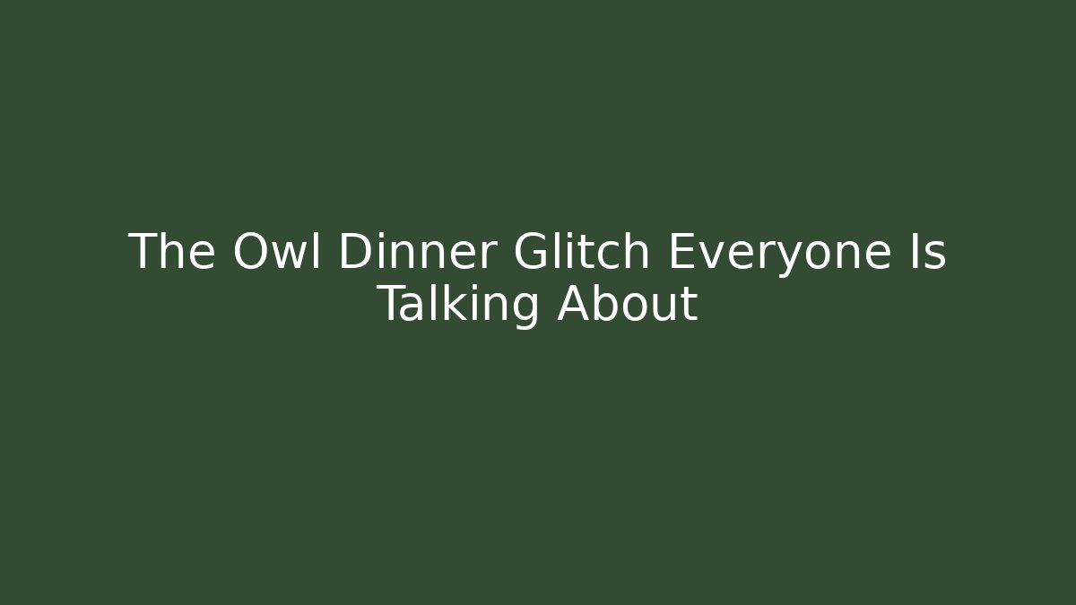 The Owl Dinner Glitch Everyone Is Talking About