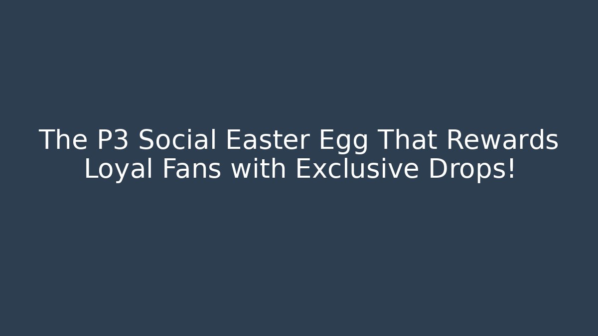 The P3 Social Easter Egg That Rewards Loyal Fans with Exclusive Drops!