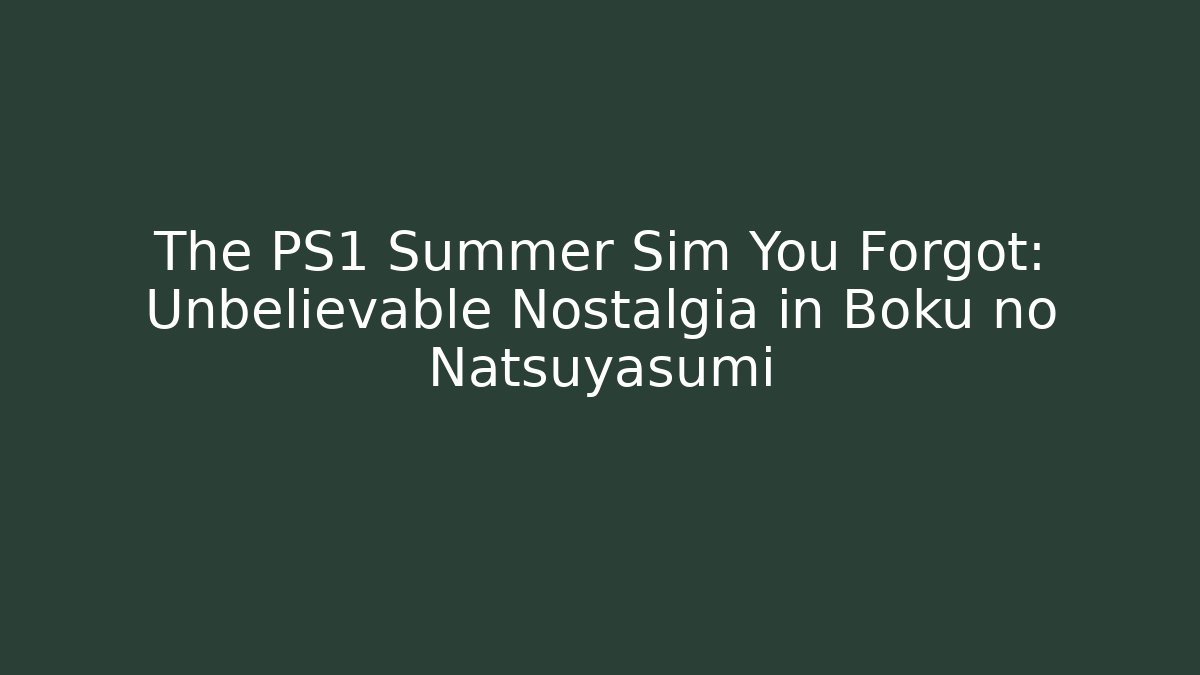 The PS1 Summer Sim You Forgot: Unbelievable Nostalgia in Boku no Natsuyasumi