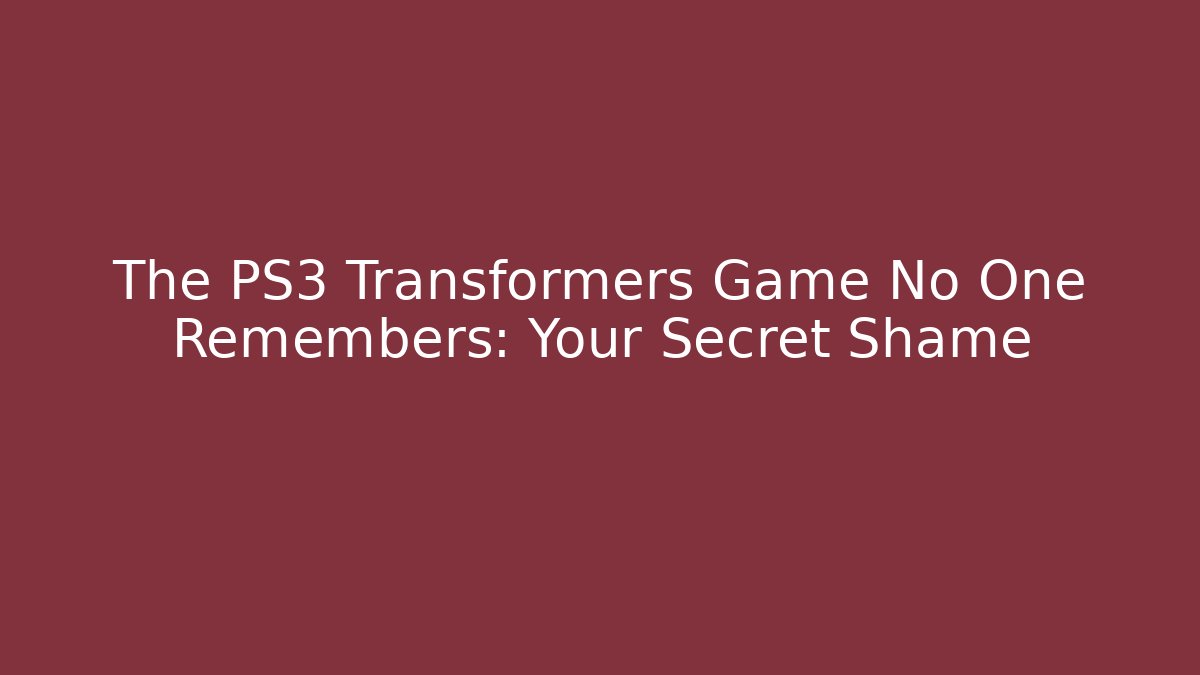 The PS3 Transformers Game No One Remembers: Your Secret Shame