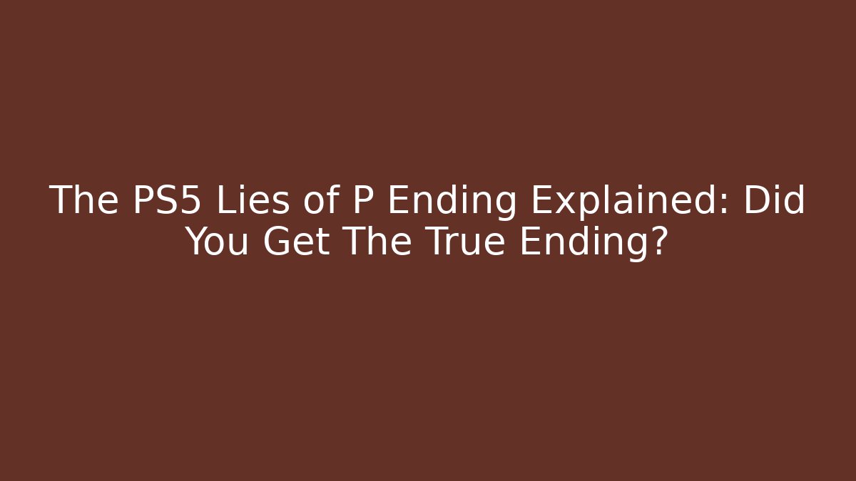 The PS5 Lies of P Ending Explained: Did You Get The True Ending?