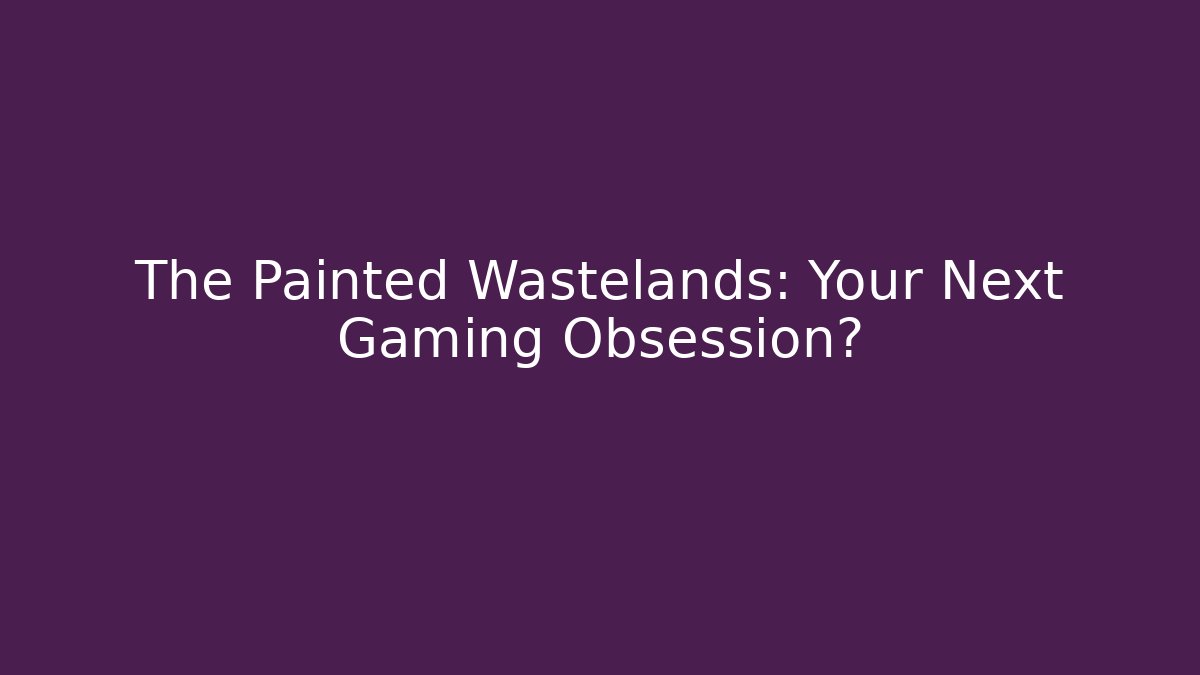 The Painted Wastelands: Your Next Gaming Obsession?