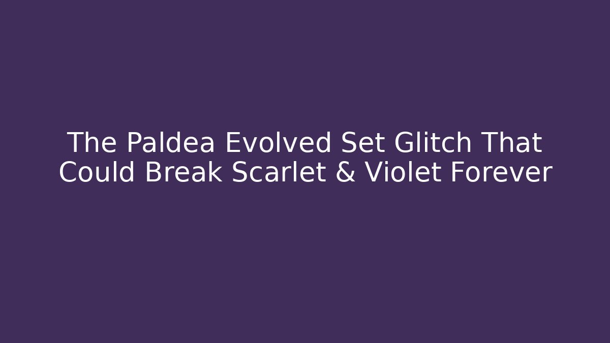 The Paldea Evolved Set Glitch That Could Break Scarlet & Violet Forever