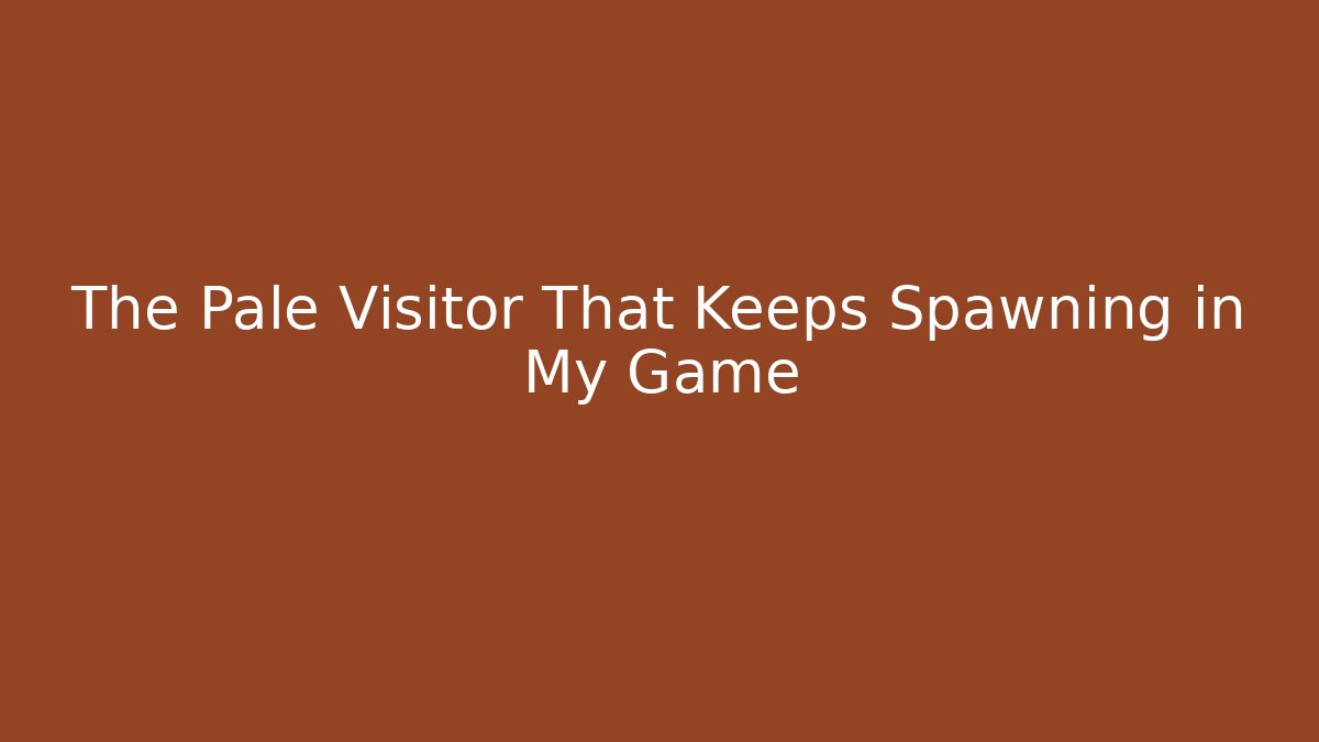 The Pale Visitor That Keeps Spawning in My Game